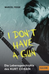 Marcel Feige: I don’t have a gun. Die Lebensgeschichte des Kurt Cobain