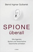 Bernd Ingmar Gutberlet: Spione überall: Wie Agenten, Spitzel und Verschwörer Geschichte schrieben