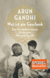 Arun Gandhi: Wut ist ein Geschenk. Das Vermächtnis meines Großvaters Mahatma Gandhi
